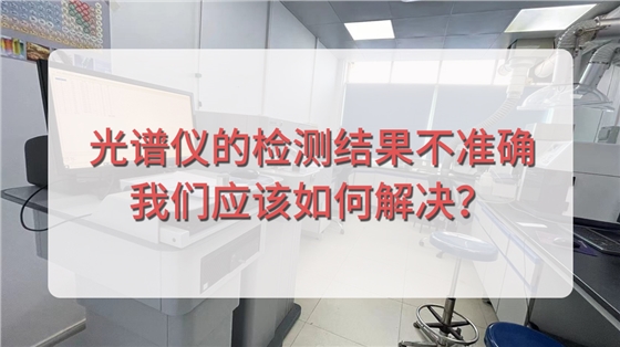 直讀光譜儀的檢測結(jié)果不準確，我們應該如何解決？.jpg