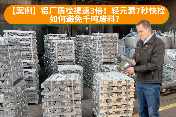 【案例】鋁廠質(zhì)檢提速3倍！輕元素7秒快檢如何避免千噸廢料？